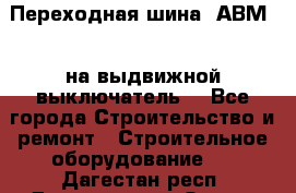 Переходная шина  АВМ20, на выдвижной выключатель. - Все города Строительство и ремонт » Строительное оборудование   . Дагестан респ.,Дагестанские Огни г.